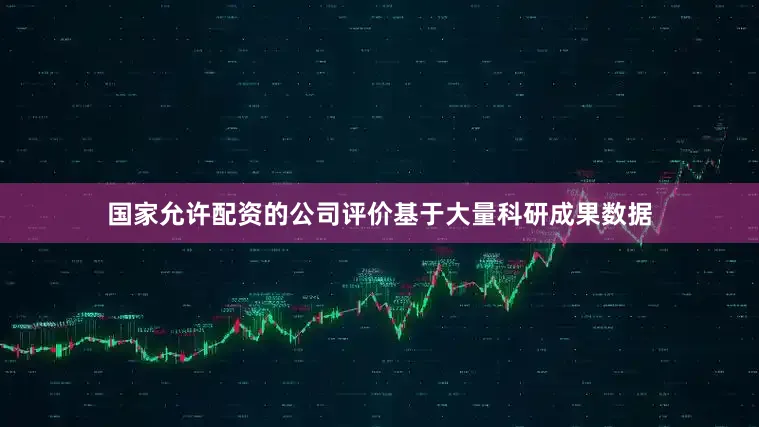 国家允许配资的公司评价基于大量科研成果数据