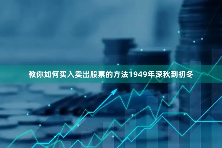 教你如何买入卖出股票的方法1949年深秋到初冬
