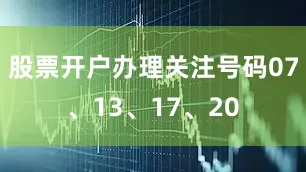 股票开户办理关注号码07、13、17、20