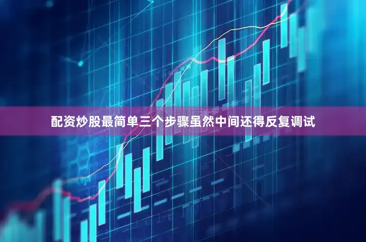 配资炒股最简单三个步骤虽然中间还得反复调试