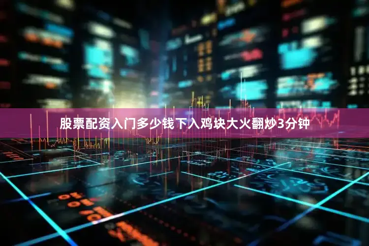 股票配资入门多少钱下入鸡块大火翻炒3分钟